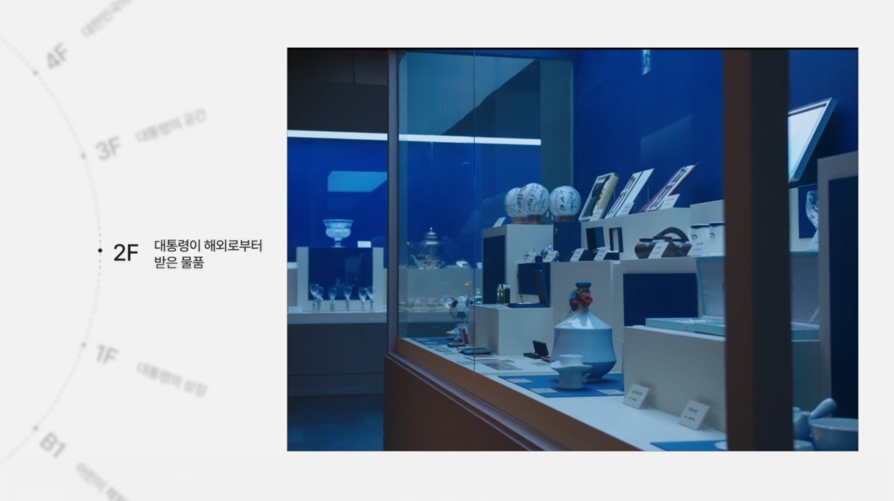 <2F 대통령의 선물><br><br>
			이곳은 우리나라 대통령이 재임 중 세계 각국의 정상들, 주요 인사들로부터 받은 물품을 전시한 공간입니다. 정상들이 주고받은 물품은 자국의 문화와 자원을 상대 국가에게 소개하고, 외교협상을 위한 메시지 전달, 상호신뢰와 우호증진을 위한 도구로 활용됩니다. 세계에서 온 다양한 물품을 관람하며 이러한 의미를 찾아보는 것도 좋을 것 같습니다.
			<br><br>
			대통령이 받은 물품은 1981년에 제정된 「공직자윤리법」에서 일정 이상 금액의 선물을 받으면 국가가 소유하도록 조치하면서 국가의 관리대상이 되었습니다. 그렇지만 이곳 전시관에는 이전 대통령들의 물품도 일부 전시되어 있습니다. 이전에는 국가의 관리대상은 아니었지만 해당 대통령 가족들의 기증으로 관리와 전시가 가능해진 것입니다.
			주요한 대통령 물품은 별도의 영상을 마련하였습니다. 영상은 대통령기록관 홈페이지에서 관람하실 수 있습니다.